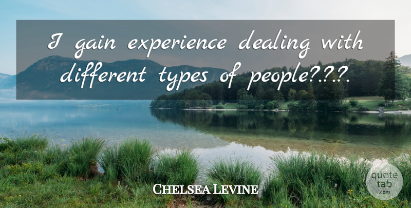 Chelsea Levine Quote About Dealing, Experience, Gain, Types: I Gain Experience Dealing With...