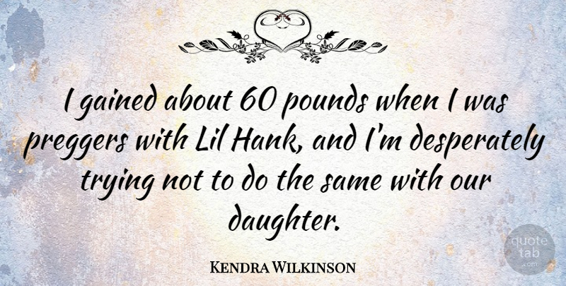 Kendra Wilkinson Quote About Pounds, Trying: I Gained About 60 Pounds...