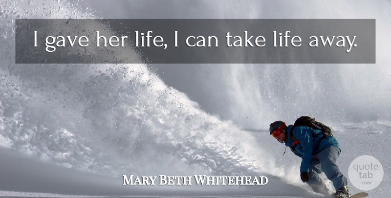 Mary Beth Whitehead Quote About Life: I Gave Her Life I...
