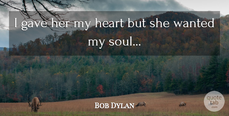 Bob Dylan Quote About Song, Heart, Soul: I Gave Her My Heart...