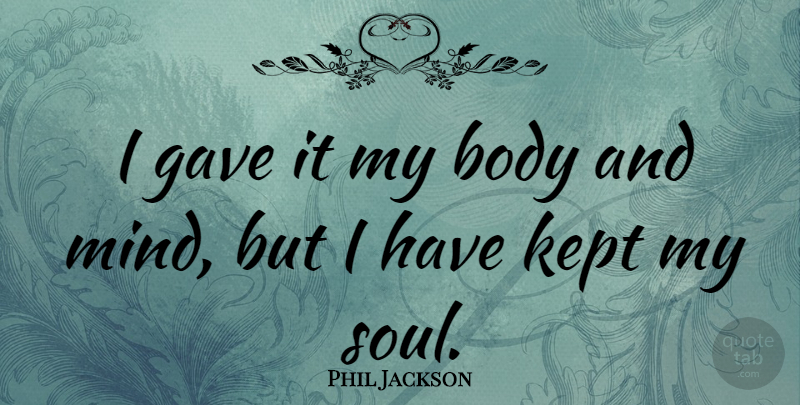 Phil Jackson Quote About Basketball, Soul, Mind: I Gave It My Body...