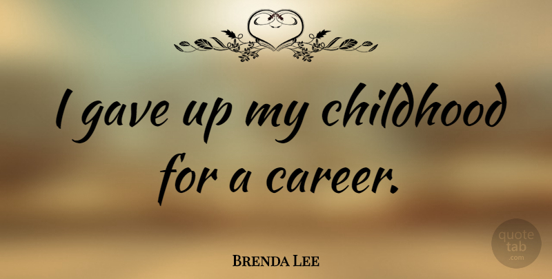 Brenda Lee Quote About Careers, Childhood, Gave Up: I Gave Up My Childhood...
