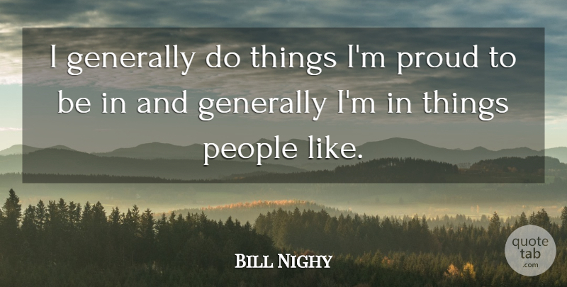 Bill Nighy Quote About People, Proud: I Generally Do Things Im...