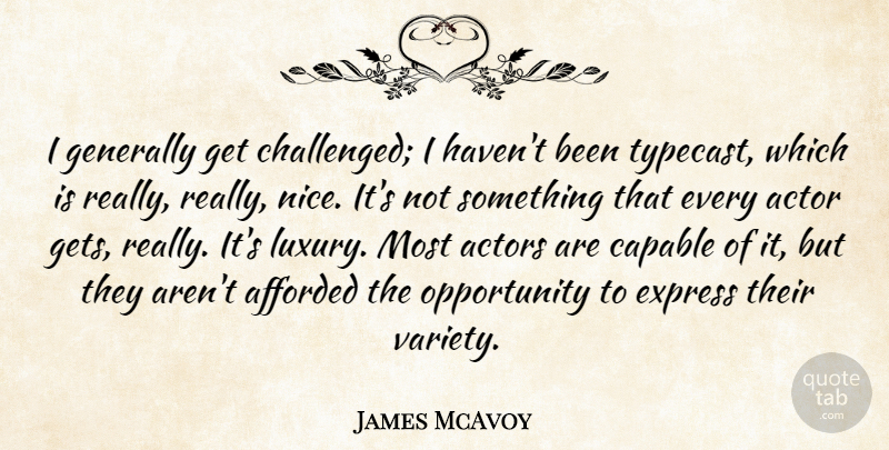 James McAvoy Quote About Nice, Opportunity, Luxury: I Generally Get Challenged I...