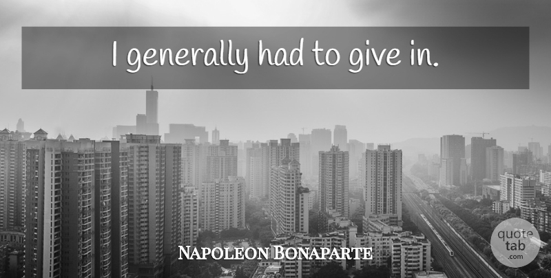 Napoleon Bonaparte Quote About Army, Giving: I Generally Had To Give...