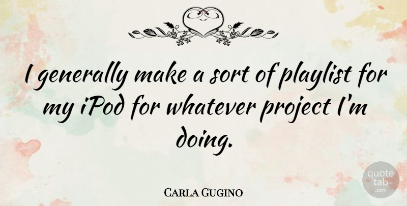 Carla Gugino Quote About Ipods, Projects, Playlists: I Generally Make A Sort...