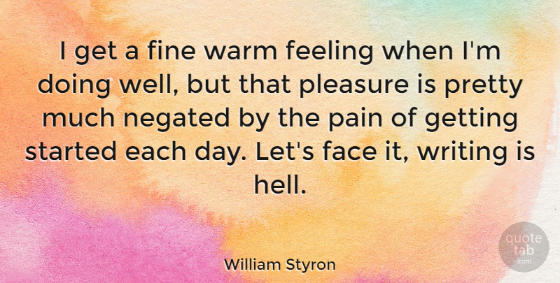 William Styron Quote About Pain, Writing, Feelings: I Get A Fine Warm...