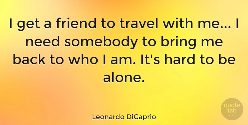 Leonardo DiCaprio Quote About Who I Am, Needs, Funny Travel: I Get A Friend To...