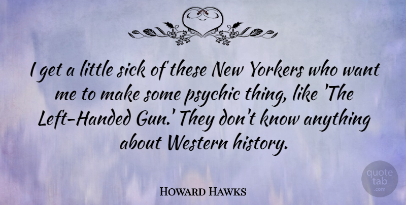 Howard Hawks Quote About Gun, Psychics, Sick: I Get A Little Sick...