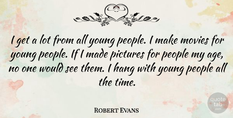 Robert Evans Quote About People, Age, Young: I Get A Lot From...