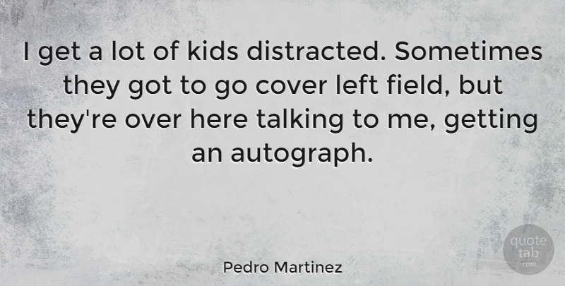 Pedro Martinez Quote About Kids, Talking, Fields: I Get A Lot Of...