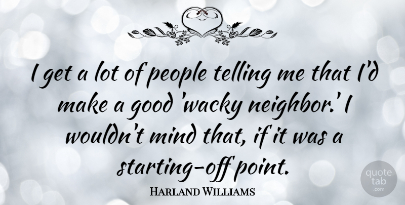 Harland Williams Quote About Good, Mind, People, Telling: I Get A Lot Of...