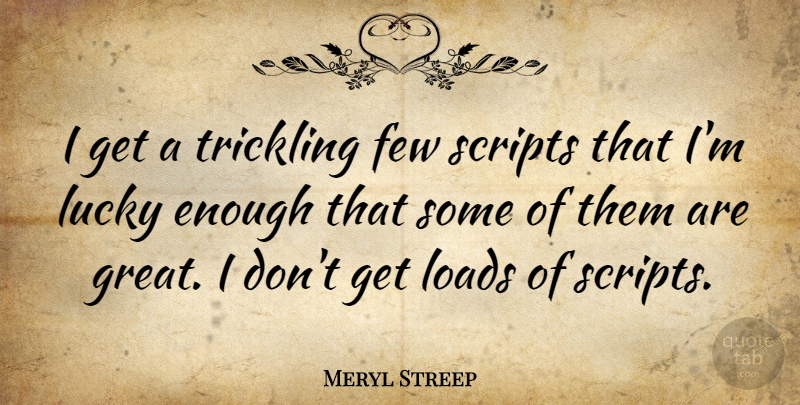 Meryl Streep Quote About Lucky, Scripts, Enough: I Get A Trickling Few...