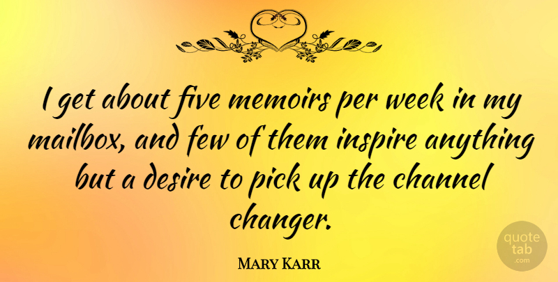 Mary Karr Quote About Inspire, Desire, Week: I Get About Five Memoirs...