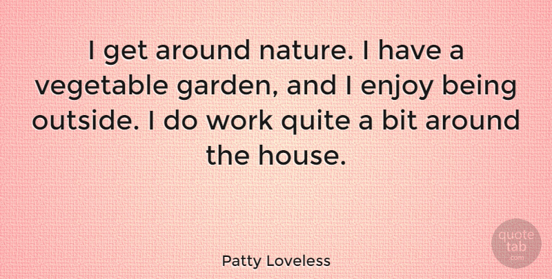Patty Loveless Quote About Bit, Enjoy, Nature, Quite, Vegetable: I Get Around Nature I...