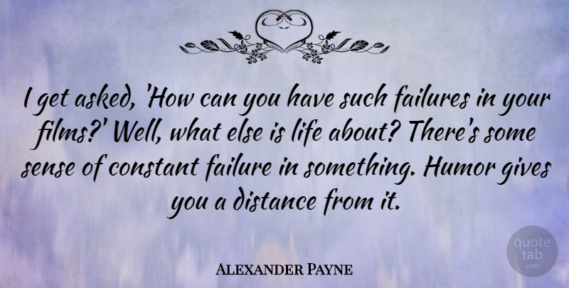 Alexander Payne Quote About Constant, Distance, Failure, Failures, Gives: I Get Asked How Can...