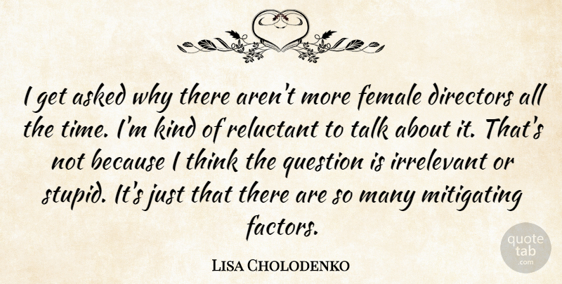 Lisa Cholodenko Quote About Asked, Directors, Female, Irrelevant, Question: I Get Asked Why There...