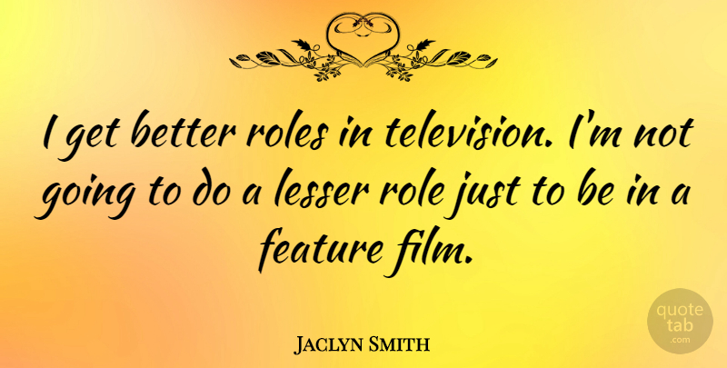 Jaclyn Smith Quote About Feature, Lesser: I Get Better Roles In...