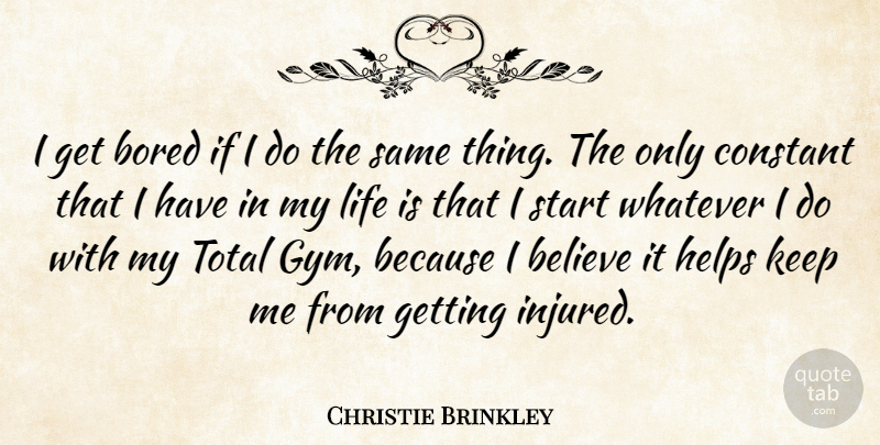 Christie Brinkley Quote About Believe, Bored, Constant, Helps, Life: I Get Bored If I...
