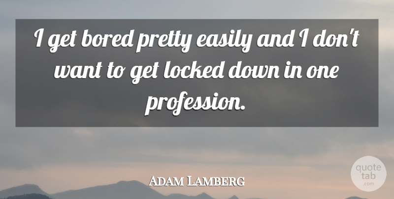 Adam Lamberg Quote About Easily: I Get Bored Pretty Easily...