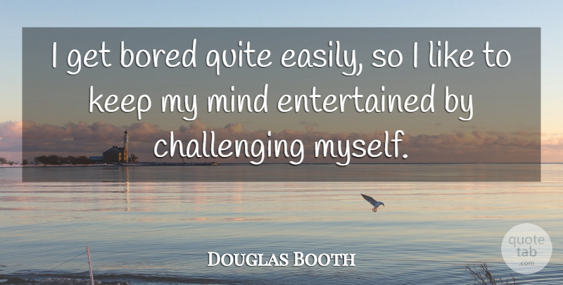 Douglas Booth Quote About Mind: I Get Bored Quite Easily...