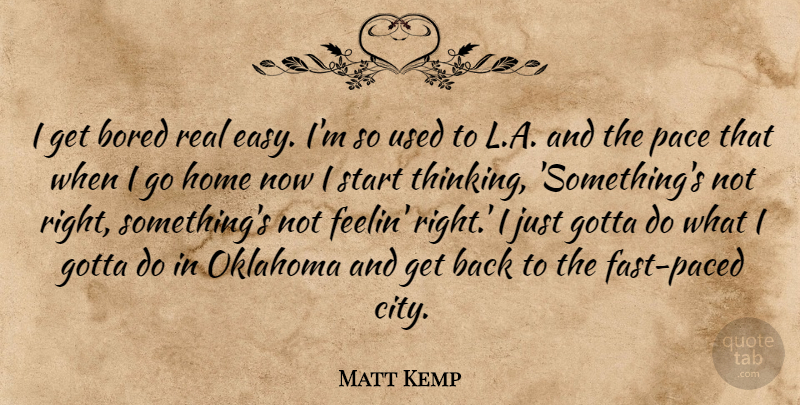 Matt Kemp Quote About Bored, Gotta, Home, Oklahoma, Pace: I Get Bored Real Easy...