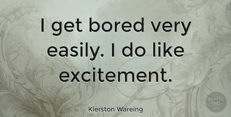Kierston Wareing Quote About Bored, Excitement: I Get Bored Very Easily...