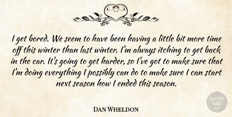 Dan Wheldon Quote About Bit, Car, Ended, Itching, Last: I Get Bored We Seem...