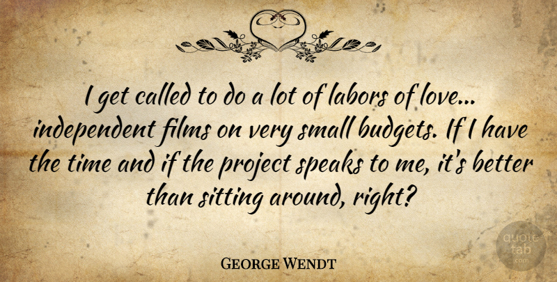 George Wendt Quote About Films, Love, Project, Sitting, Speaks: I Get Called To Do...
