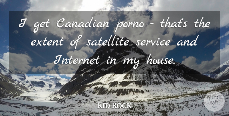 Kid Rock Quote About Canadian, Extent, Internet, Satellite, Service: I Get Canadian Porno Thats...