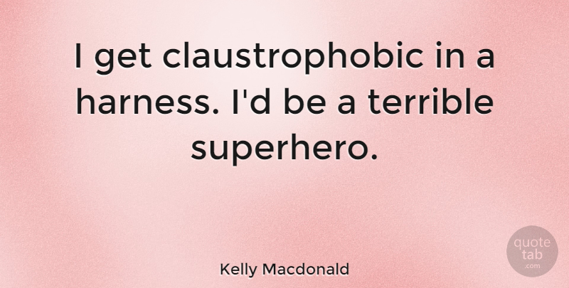 Kelly Macdonald Quote About Superhero, Harness, Terrible: I Get Claustrophobic In A...