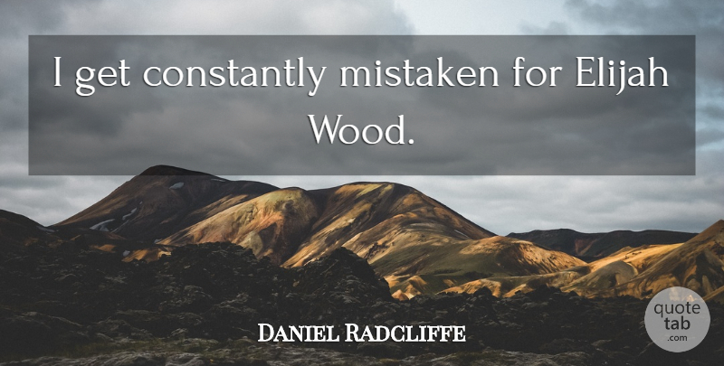 Daniel Radcliffe Quote About Woods, Mistaken, Elijah: I Get Constantly Mistaken For...