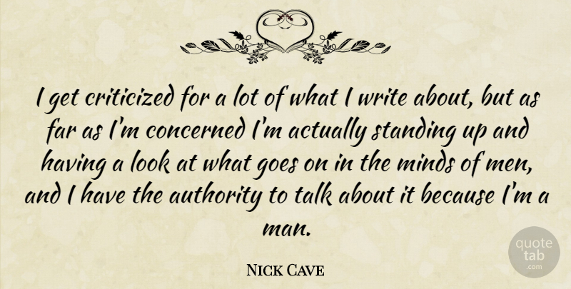 Nick Cave Quote About Writing, Men, Mind: I Get Criticized For A...