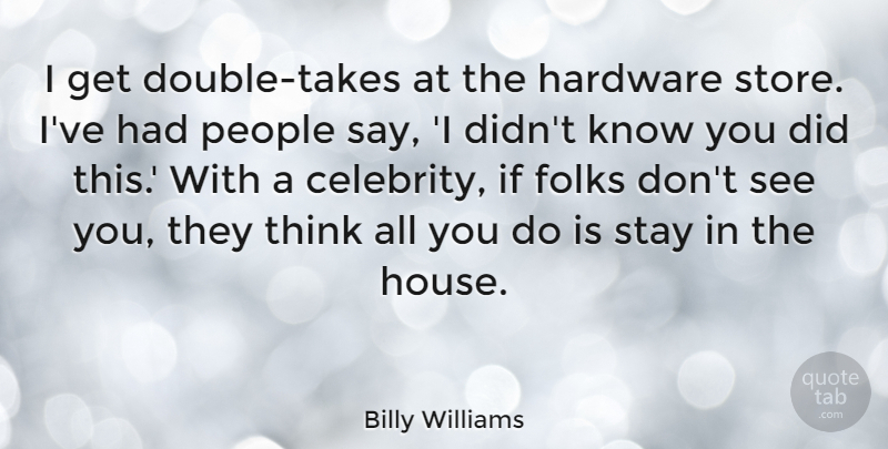 Billy Williams Quote About Folks, Hardware, People, Stay: I Get Double Takes At...