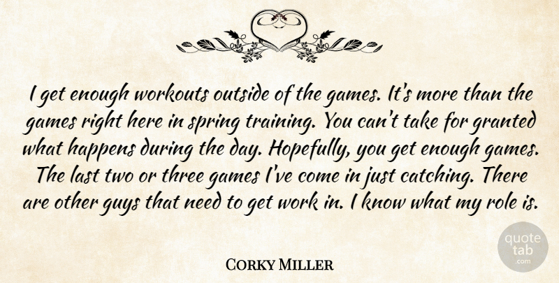 Corky Miller Quote About Games, Granted, Guys, Happens, Last: I Get Enough Workouts Outside...