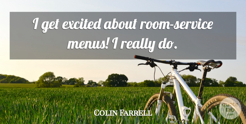 Colin Farrell Quote About Rooms, Room Service, Excited: I Get Excited About Room...