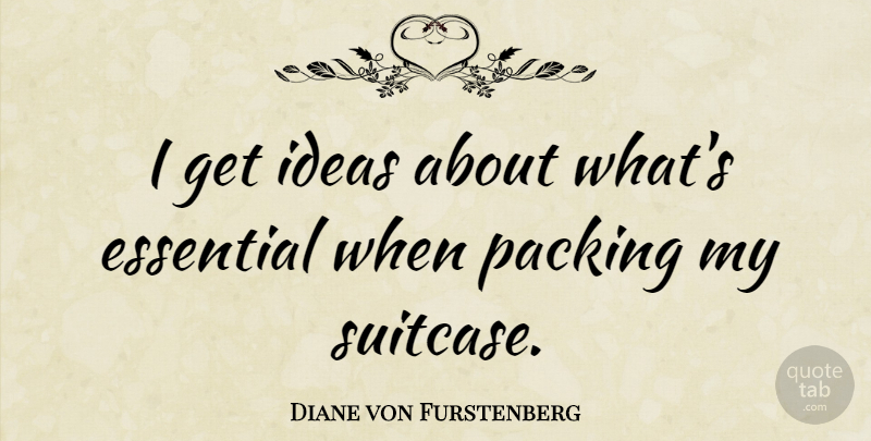 Diane von Furstenberg Quote About Ideas, Suitcases, Essentials: I Get Ideas About Whats...