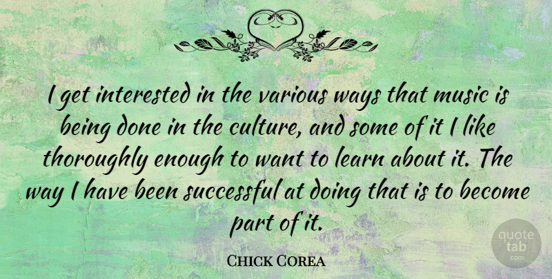 Chick Corea Quote About Interested, Music, Successful, Thoroughly, Various: I Get Interested In The...