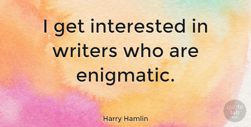 Harry Hamlin Quote About Enigmatic: I Get Interested In Writers...