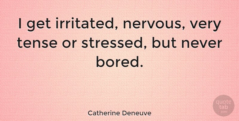 Catherine Deneuve Quote About Bored, Stressed, Irritated: I Get Irritated Nervous Very...