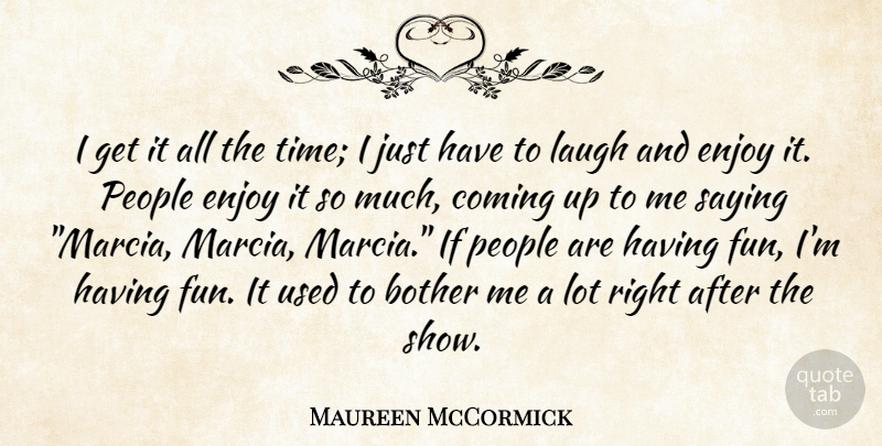 Maureen McCormick Quote About Fun, Laughing, People: I Get It All The...