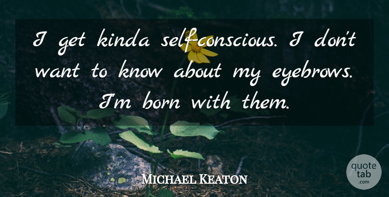 Michael Keaton Quote About undefined: I Get Kinda Self Conscious...