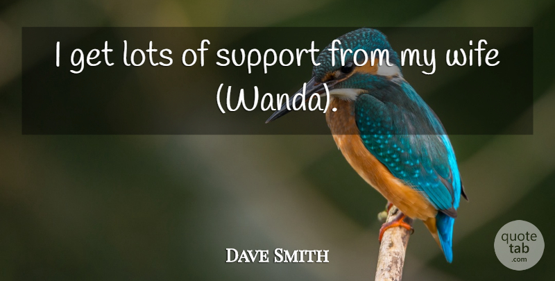 Dave Smith Quote About Lots, Support, Wife: I Get Lots Of Support...