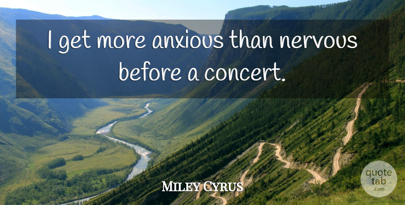 Miley Cyrus Quote About Live Concerts, Nervous, Concerts: I Get More Anxious Than...