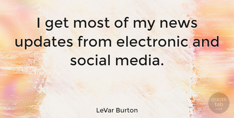 LeVar Burton Quote About Media, Updates, News: I Get Most Of My...