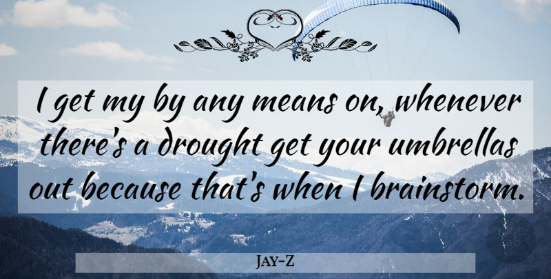 Jay-Z Quote About Mean, Umbrella, Drought: I Get My By Any...