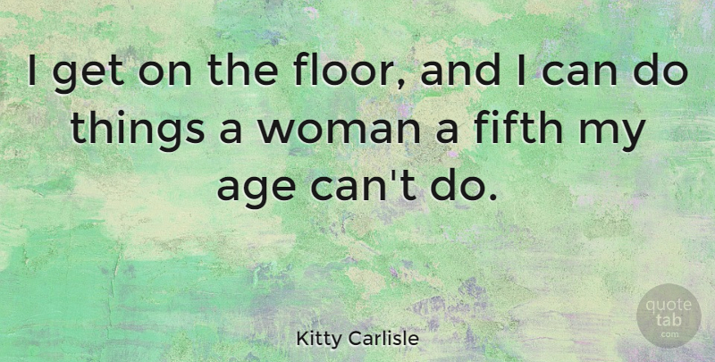 Kitty Carlisle Quote About Age, Fifth, I Can: I Get On The Floor...