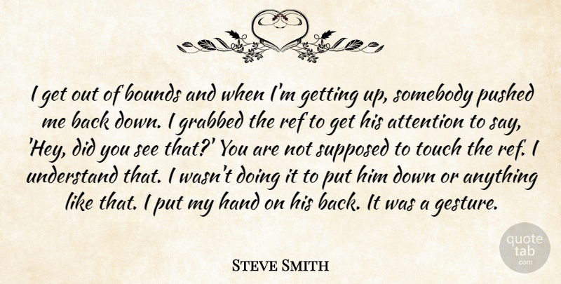 Steve Smith Quote About Attention, Bounds, Grabbed, Hand, Pushed: I Get Out Of Bounds...