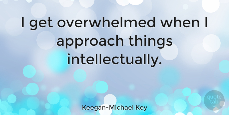 Keegan-Michael Key Quote About Overwhelmed, Approach: I Get Overwhelmed When I...