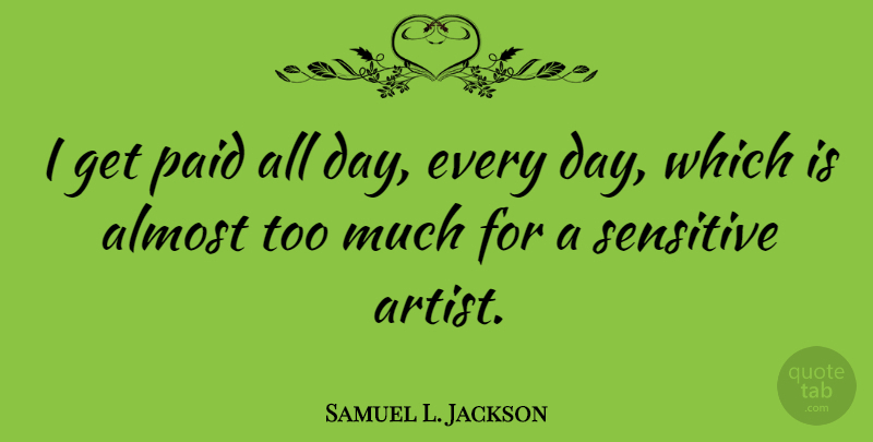 Samuel L. Jackson Quote About Artist, Too Much, Sensitive: I Get Paid All Day...